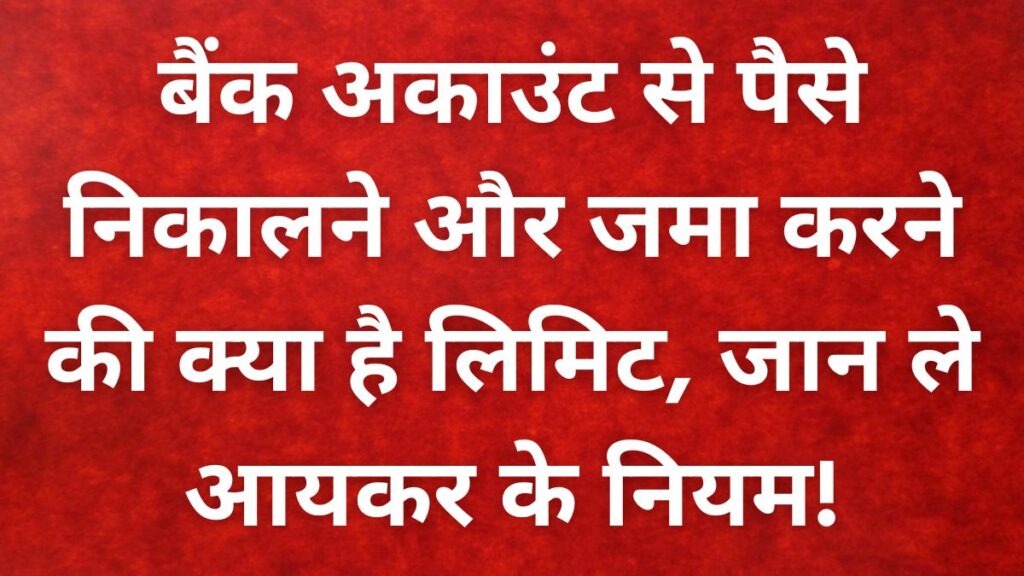 बैंक अकाउंट से पैसे निकालने और जमा करने की क्या है लिमिट, Bank Account Rules!