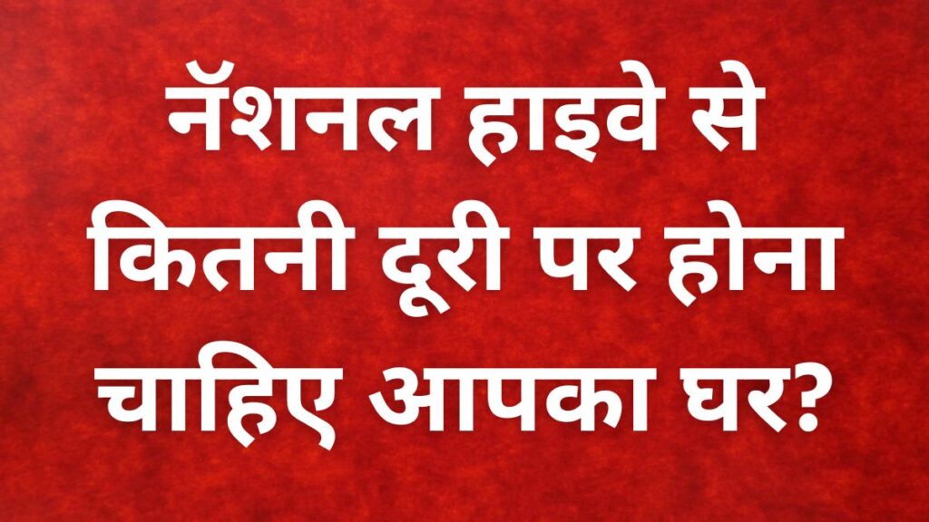 नॅशनल हाइवे से कितनी दूरी पर होना चाहिए आपका घर? जान ले नियम