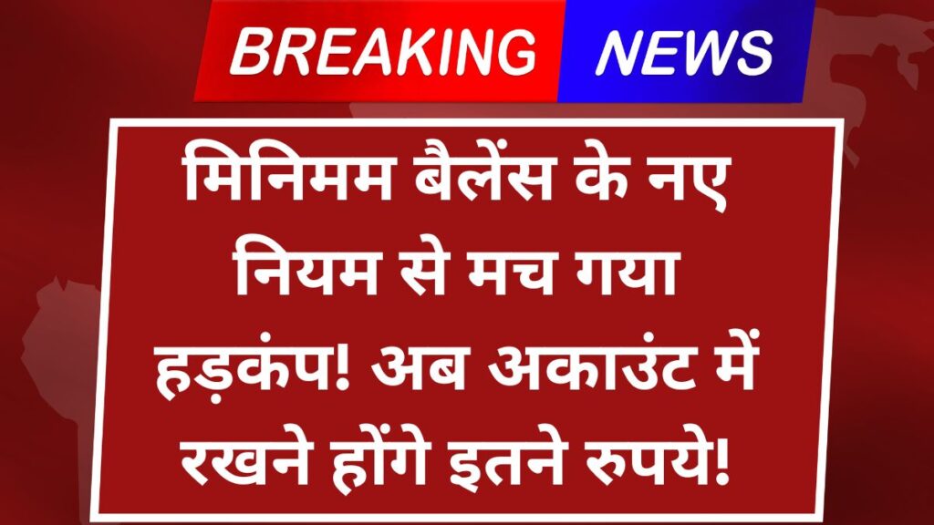 मिनिमम बैलेंस के नए नियम से मच गया हड़कंप! अब अकाउंट में रखने होंगे इतने रुपये!